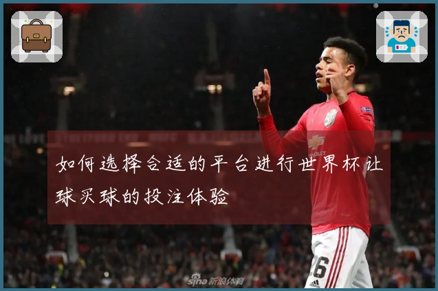 如何选择合适的平台进行世界杯让球买球的投注体验