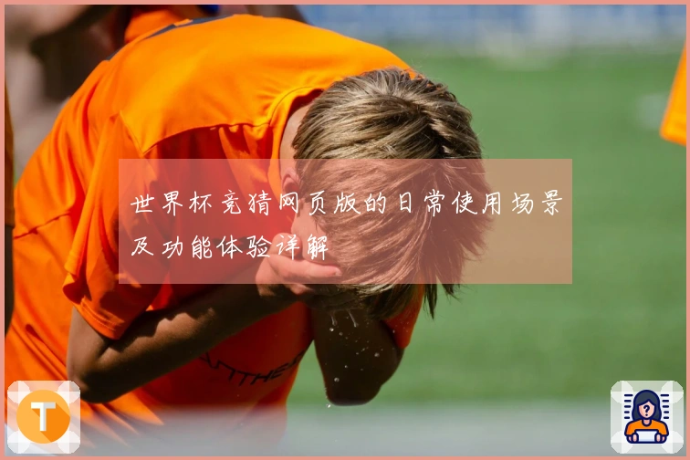 世界杯竞猜网页版的日常使用场景及功能体验详解