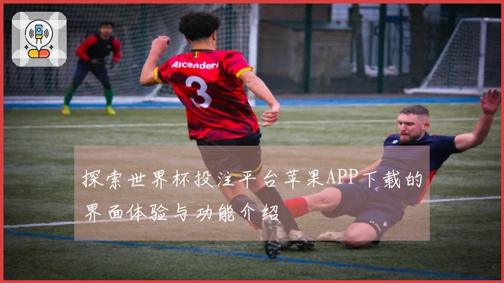 探索世界杯投注平台苹果APP下载的界面体验与功能介绍