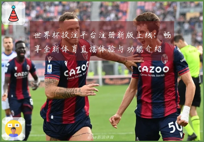 世界杯投注平台注册新版上线：畅享全新体育直播体验与功能介绍
