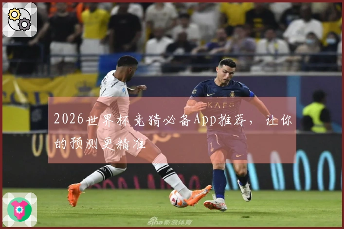 2026世界杯竞猜必备App推荐，让你的预测更精准