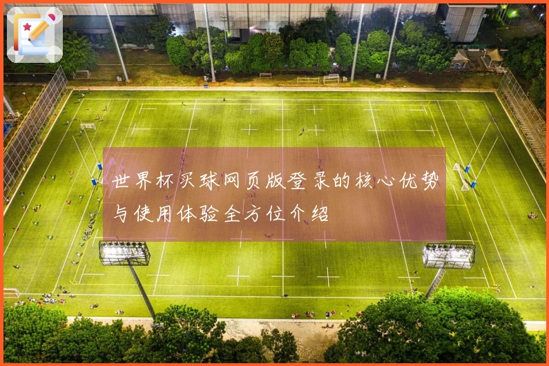 世界杯买球网页版登录的核心优势与使用体验全方位介绍