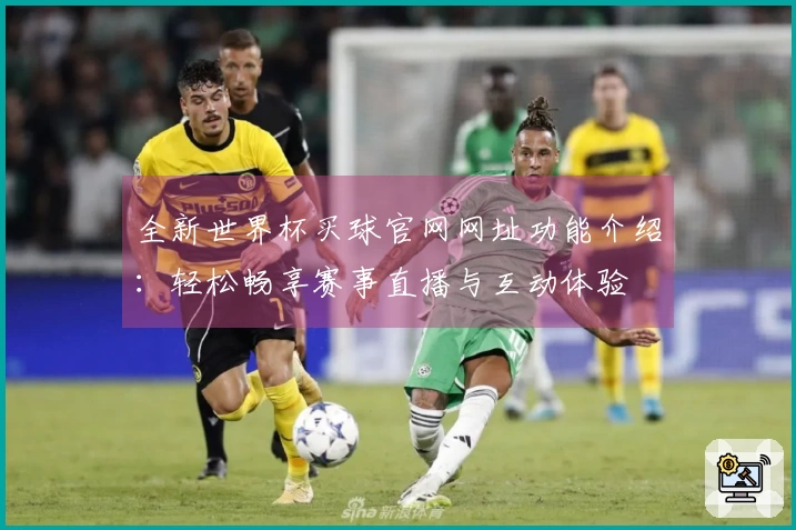 全新世界杯买球官网网址功能介绍：轻松畅享赛事直播与互动体验