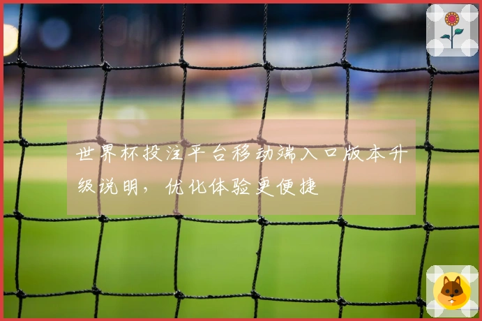世界杯投注平台移动端入口版本升级说明，优化体验更便捷