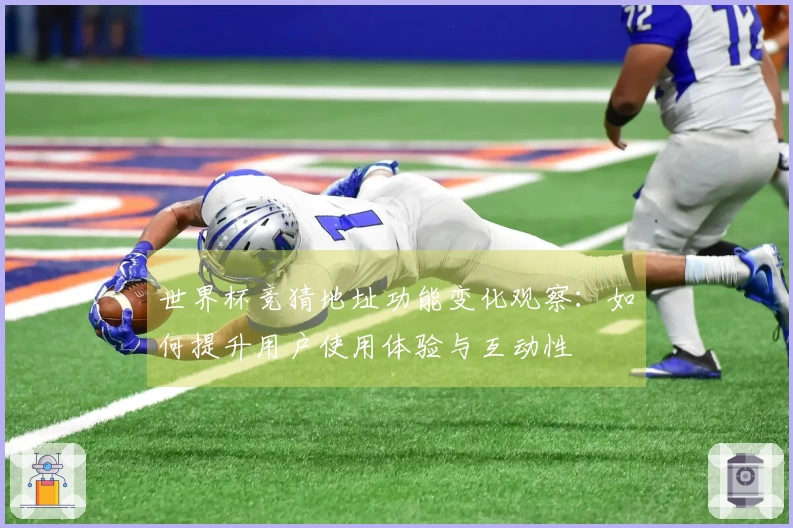 世界杯竞猜地址功能变化观察：如何提升用户使用体验与互动性