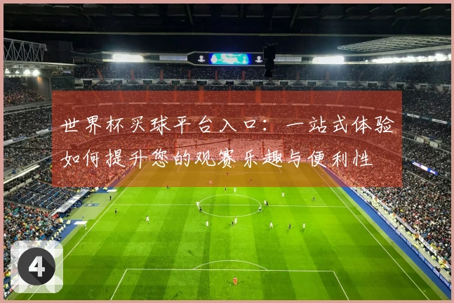 世界杯买球平台入口：一站式体验如何提升您的观赛乐趣与便利性