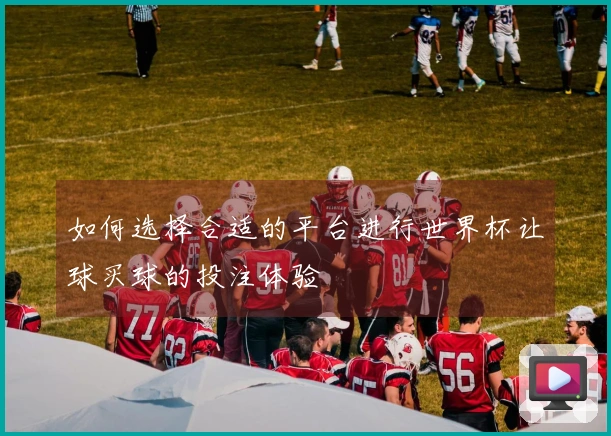 如何选择合适的平台进行世界杯让球买球的投注体验