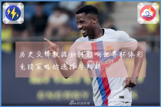 历史交锋数据如何影响世界杯体彩竞猜策略的选择与判断