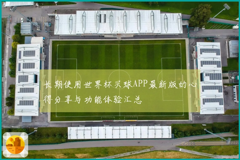 长期使用世界杯买球APP最新版的心得分享与功能体验汇总