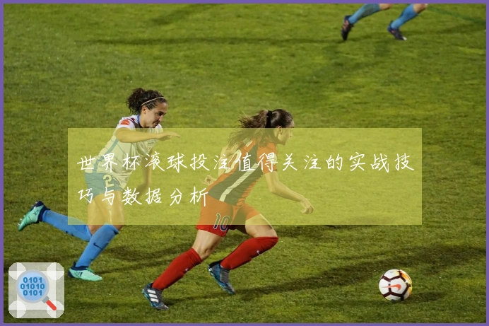 世界杯滚球投注值得关注的实战技巧与数据分析