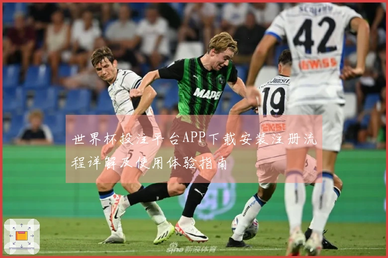 世界杯投注平台APP下载安装注册流程详解及使用体验指南
