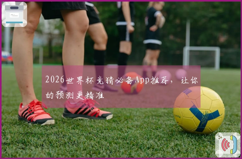 2026世界杯竞猜必备App推荐，让你的预测更精准