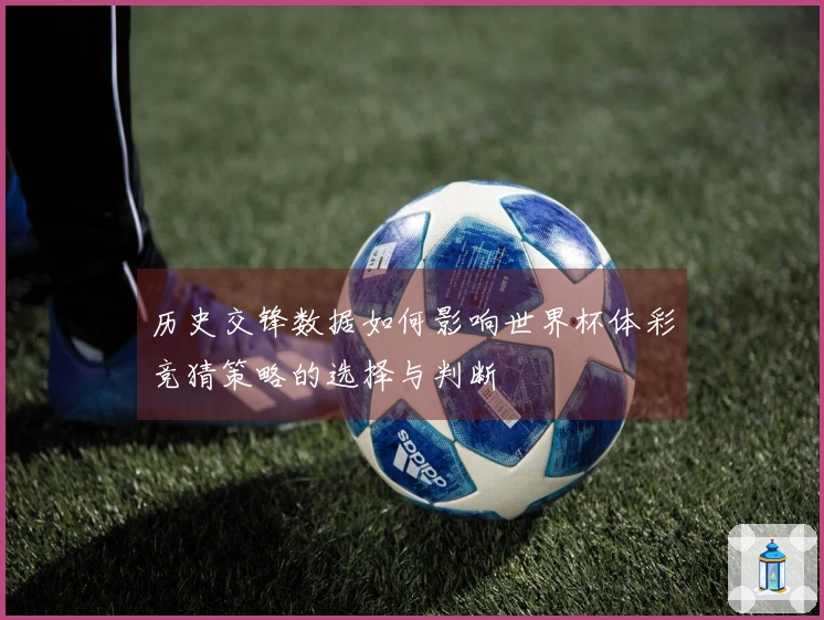 历史交锋数据如何影响世界杯体彩竞猜策略的选择与判断
