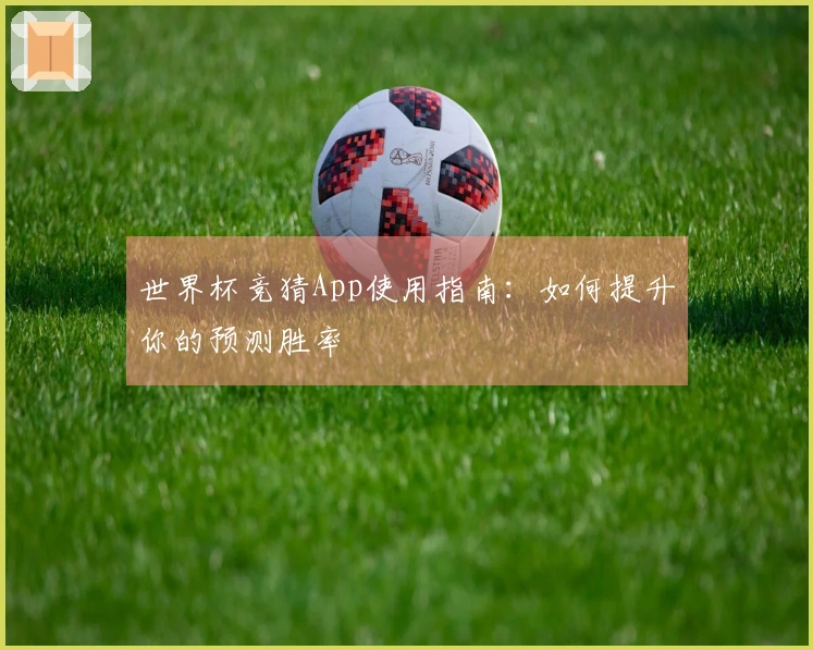 世界杯竞猜App使用指南：如何提升你的预测胜率