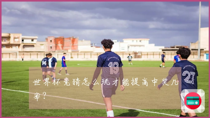世界杯竞猜怎么玩才能提高中奖几率？