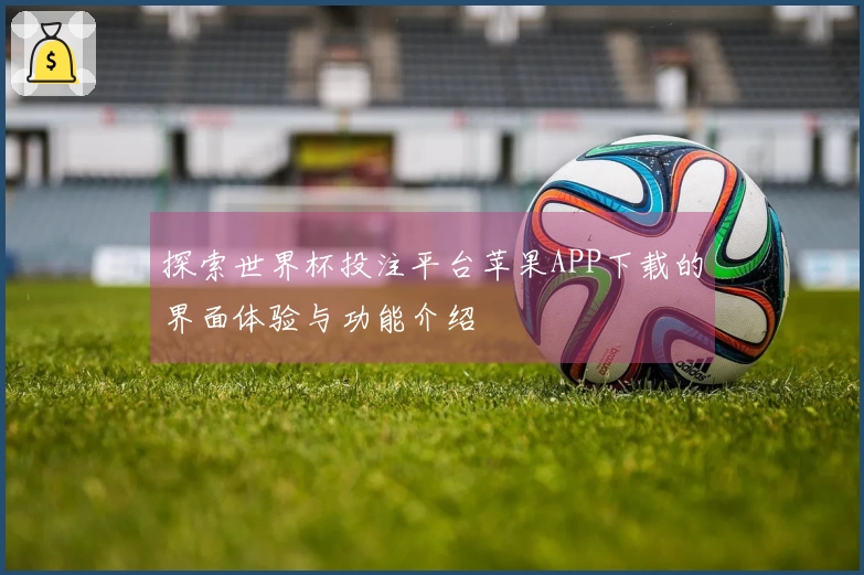 探索世界杯投注平台苹果APP下载的界面体验与功能介绍