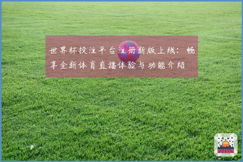 世界杯投注平台注册新版上线：畅享全新体育直播体验与功能介绍