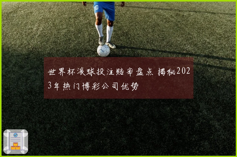 世界杯滚球投注赔率盘点 揭秘2023年热门博彩公司优势