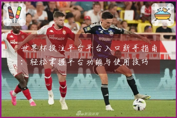 世界杯投注平台平台入口新手指南：轻松掌握平台功能与使用技巧